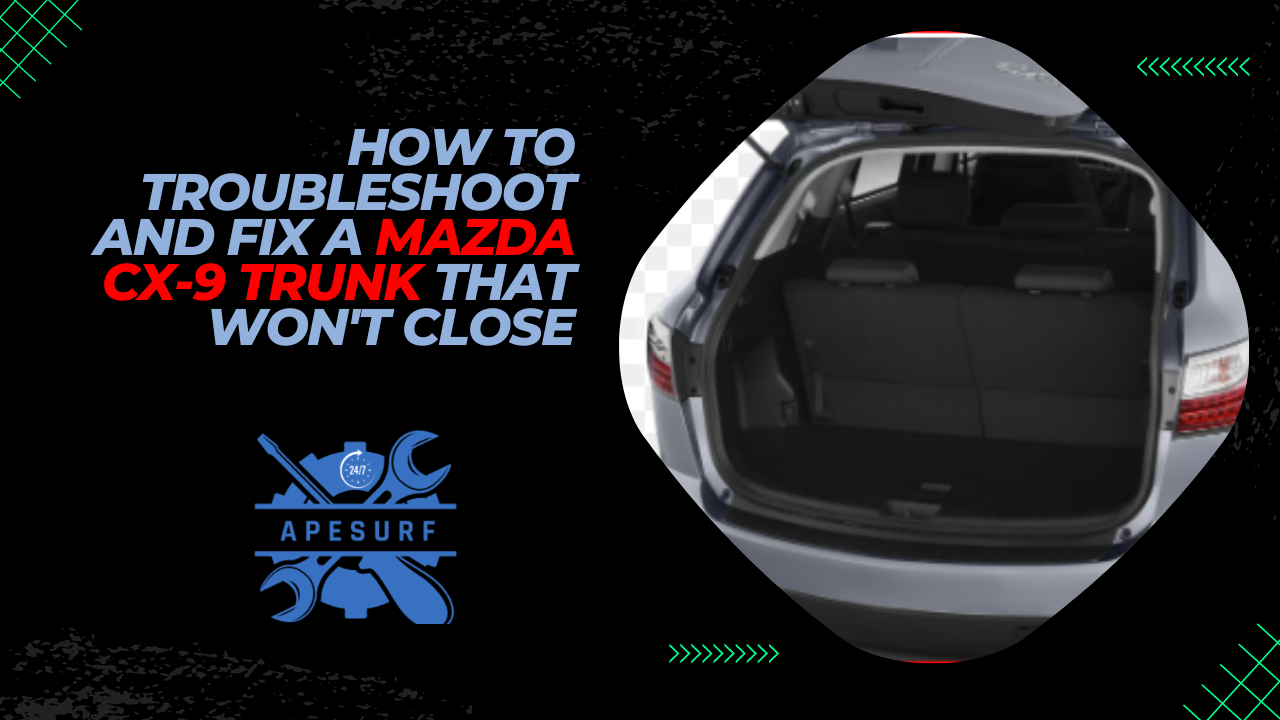 How to Troubleshoot and Fix a Mazda CX-9 Trunk That Won't Close