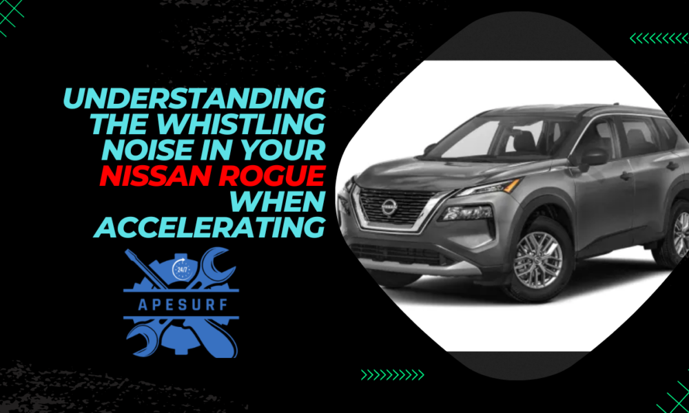 Understanding the Whistling Noise in Your Nissan Rogue When Accelerating