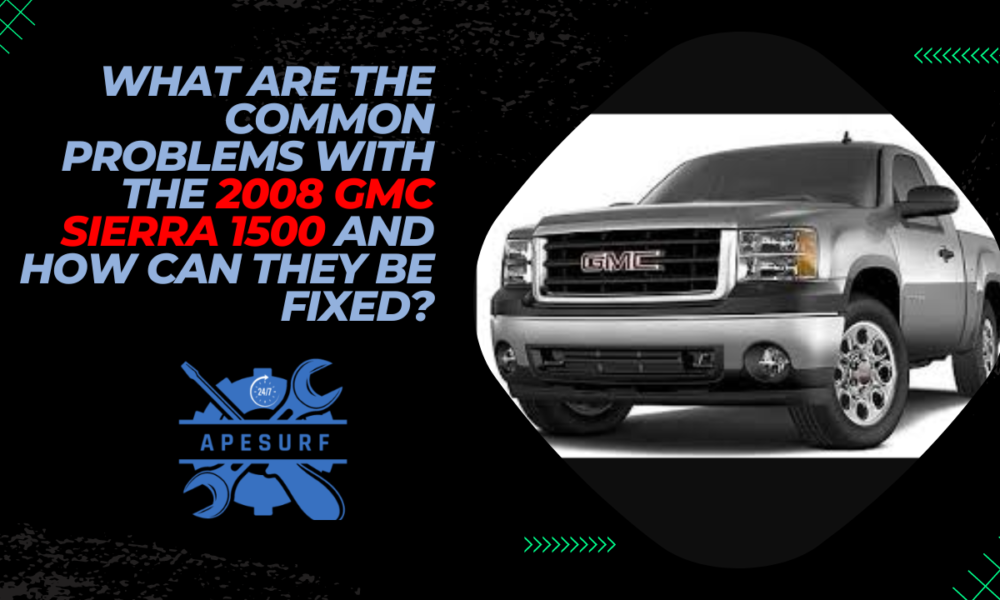 What Are the Common Problems with the 2008 GMC Sierra 1500 and How Can They Be Fixed