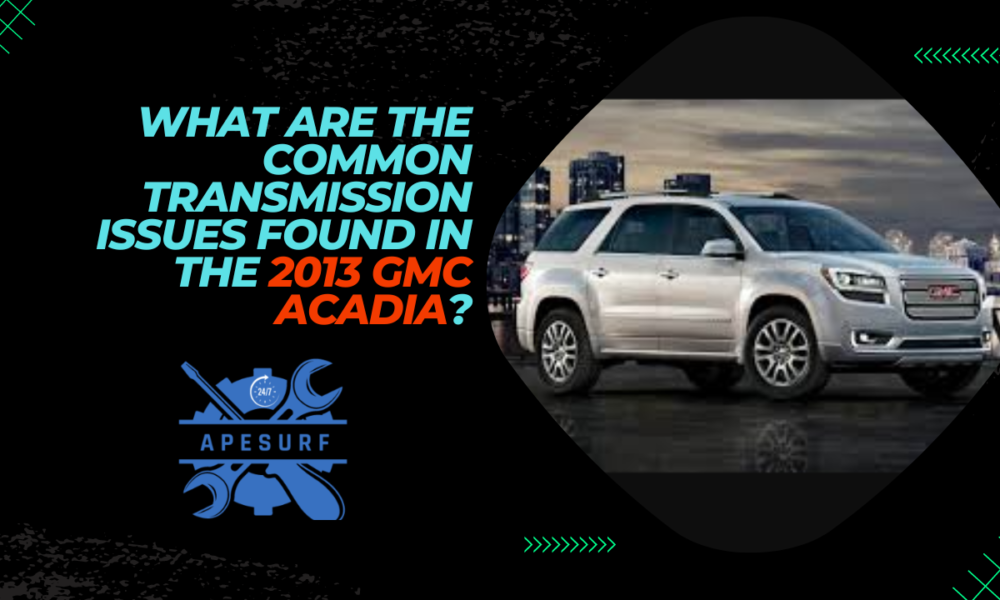 What Are the Common Transmission Issues Found in the 2013 GMC Acadia