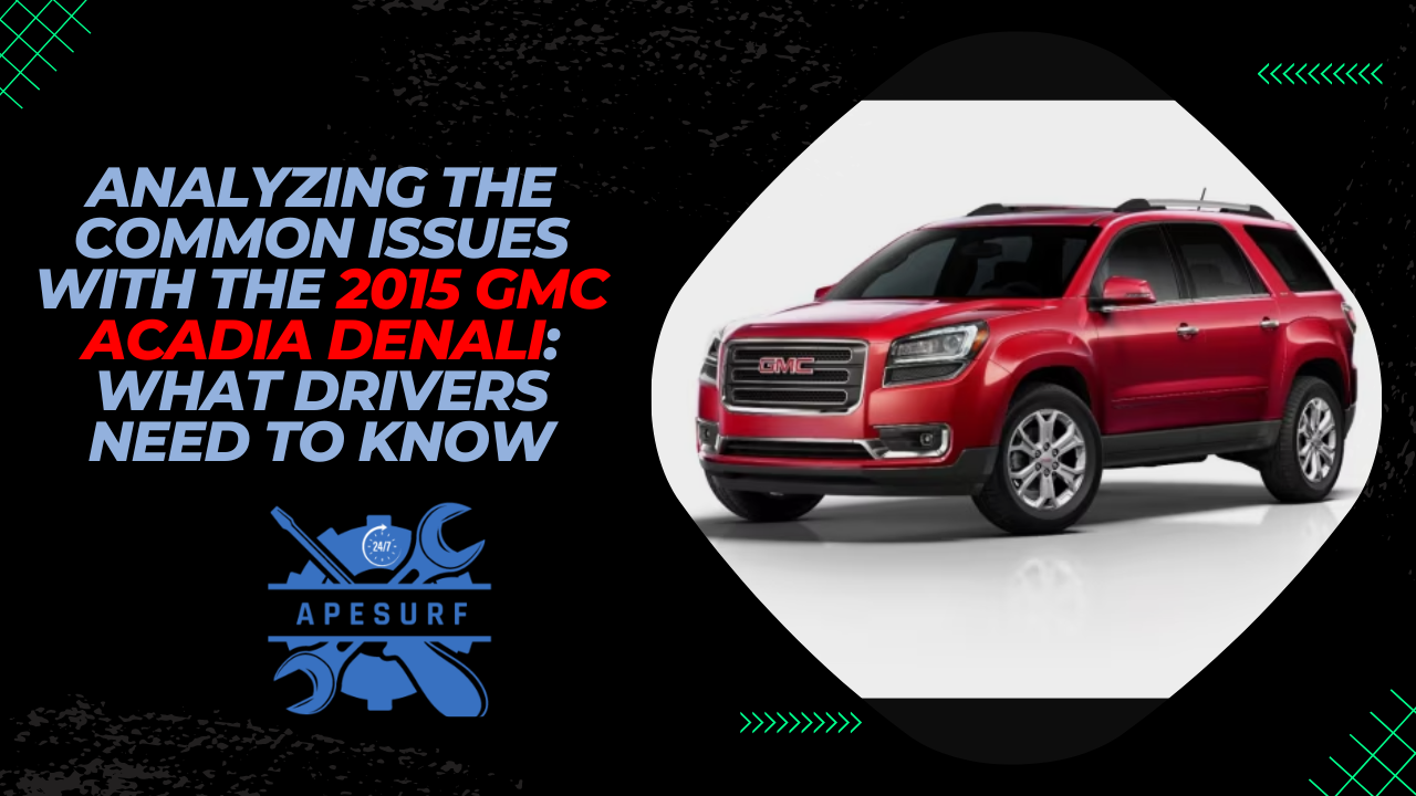 Analyzing the Common Issues With the 2015 GMC Acadia Denali What Drivers Need to Know