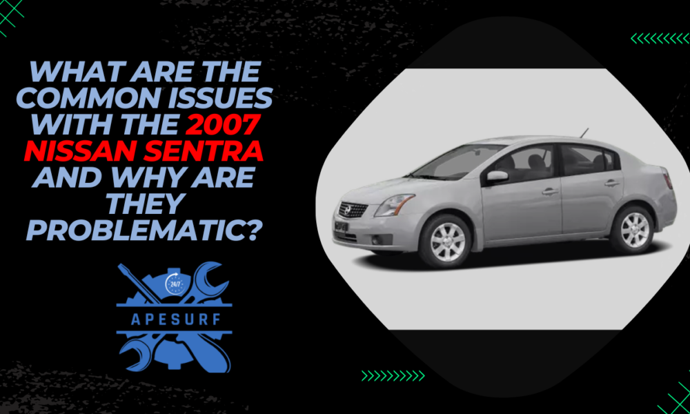 What are the common issues with the 2007 Nissan Sentra and why are they problematic