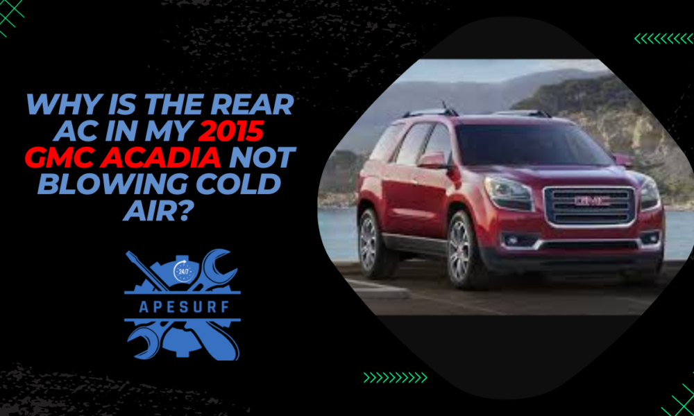 Why Is the Rear AC in My 2015 GMC Acadia Not Blowing Cold Air