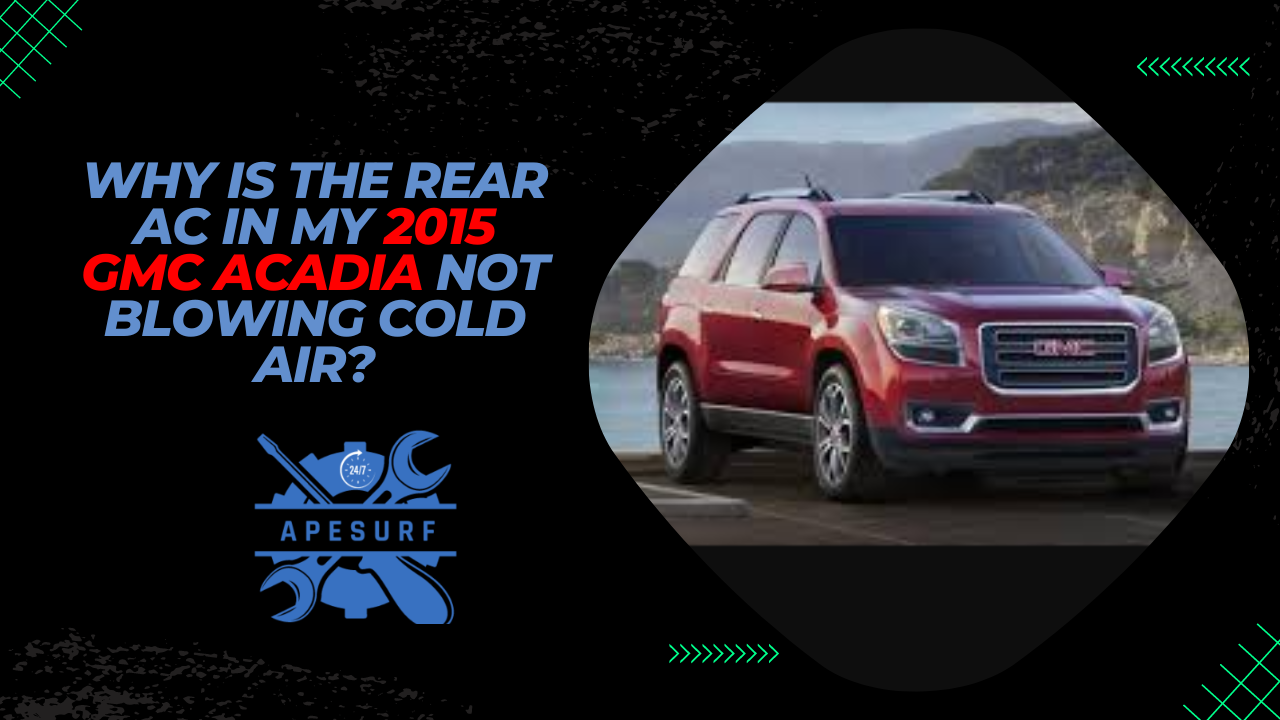 Why Is the Rear AC in My 2015 GMC Acadia Not Blowing Cold Air