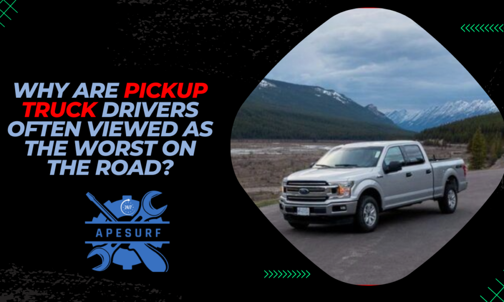 Why Are Pickup Truck Drivers Often Viewed as the Worst on the Road