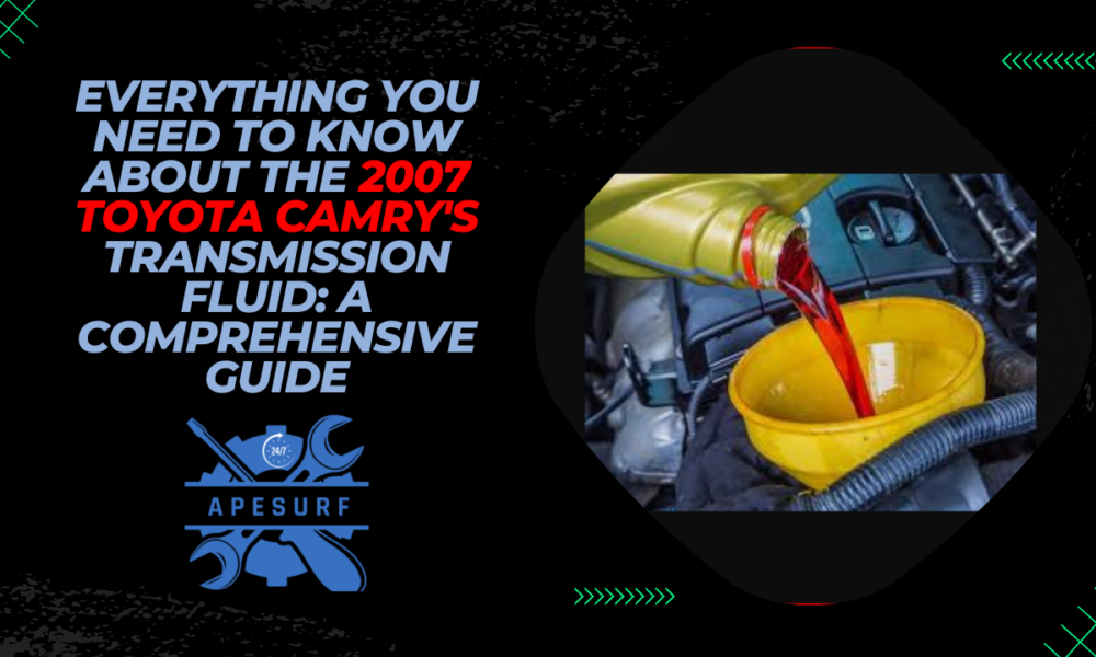 Everything You Need to Know About the 2007 Toyota Camry's Transmission Fluid: A Comprehensive Guide