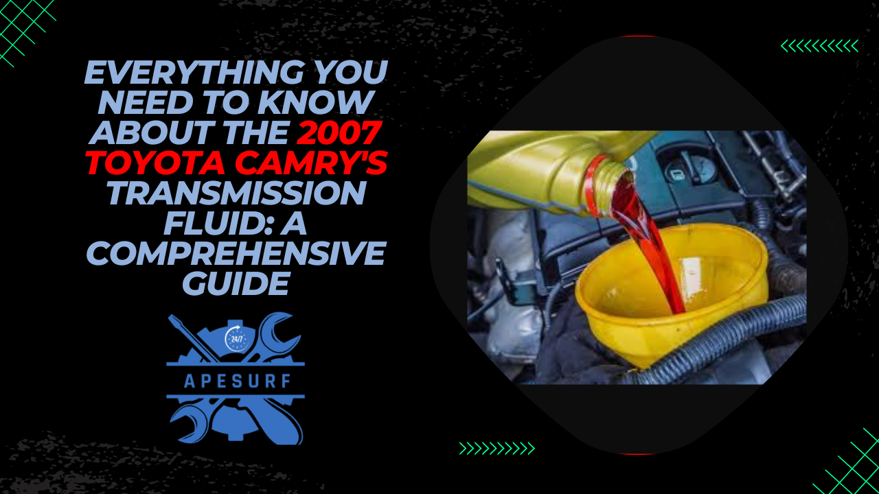 Everything You Need to Know About the 2007 Toyota Camry's Transmission Fluid: A Comprehensive Guide