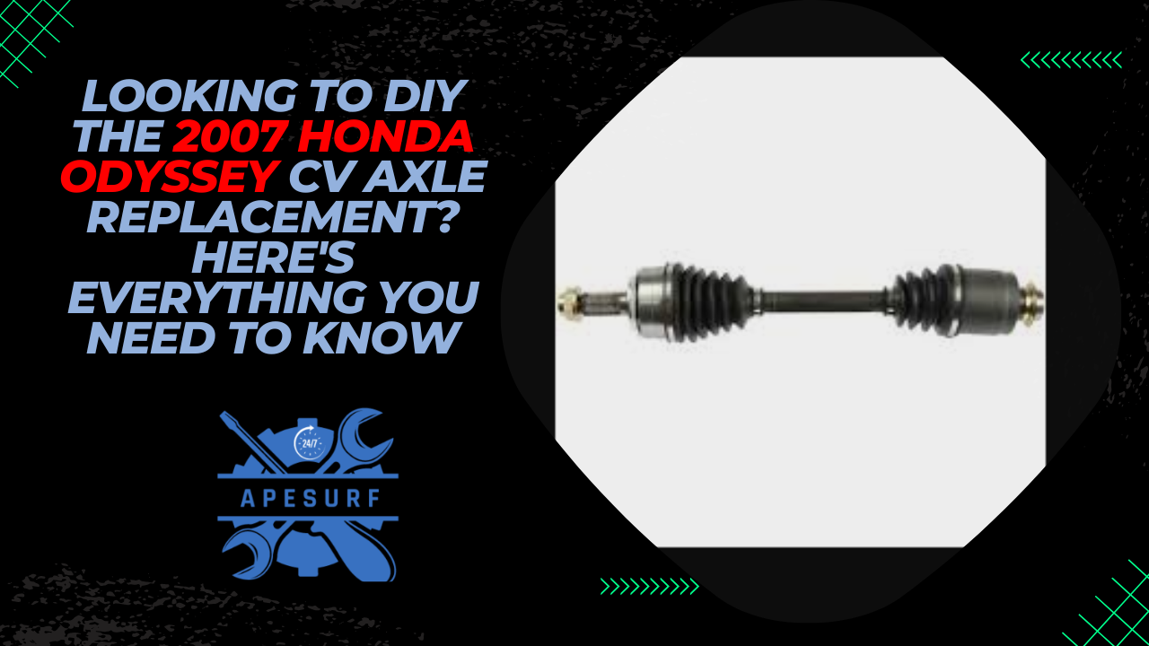 Looking to DIY the 2007 Honda Odyssey CV Axle Replacement Here's Everything You Need to Know