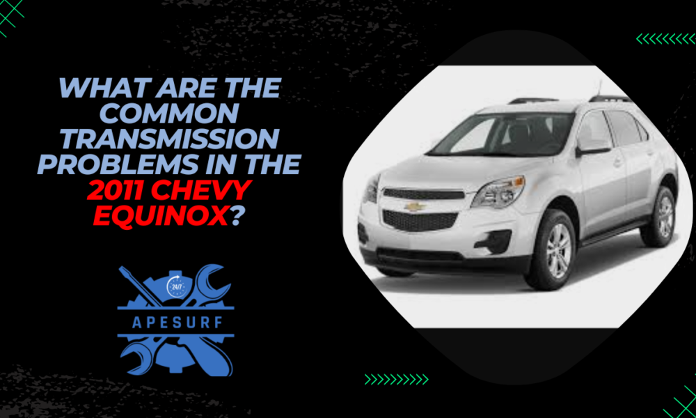 What Are the Common Transmission Problems in the 2011 Chevy Equinox