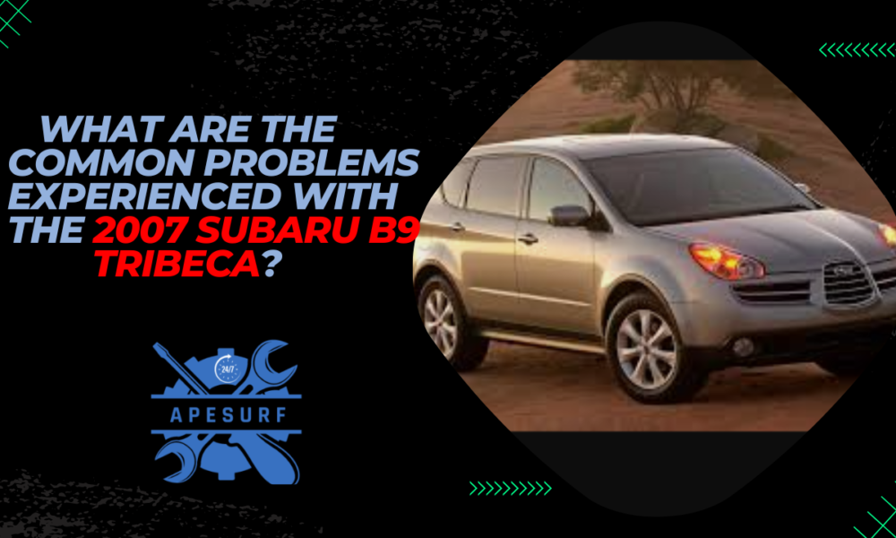 What are the common problems experienced with the 2007 Subaru B9 Tribeca