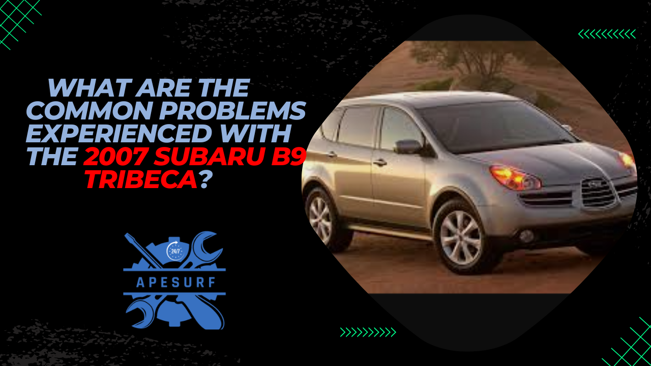 What are the common problems experienced with the 2007 Subaru B9 Tribeca