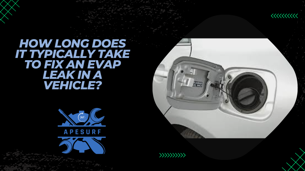 How Long Does it Typically Take to Fix an Evap Leak in a Vehicle