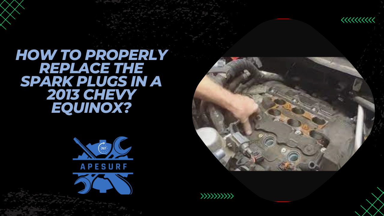 How to properly replace the spark plugs in a 2013 Chevy Equinox?