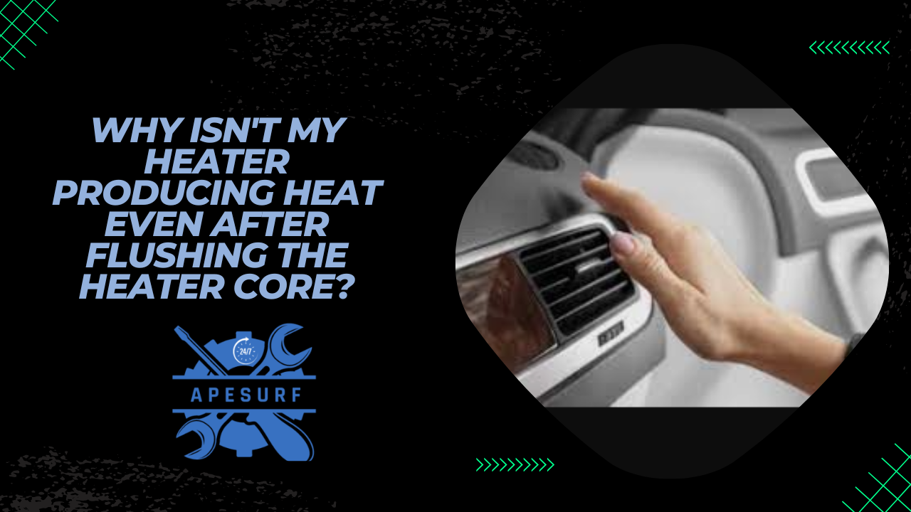 Why isn't my heater producing heat even after flushing the heater core
