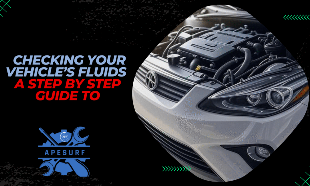 A Step by Step Guide to Checking Your Vehicle’s Fluids